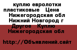 куплю евролотки пластиковые › Цена ­ 130 - Нижегородская обл., Нижний Новгород г. Другое » Куплю   . Нижегородская обл.